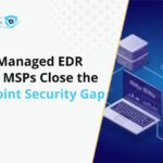 Why MSPs Are Turning to Managed EDR to Close the Endpoint Security Gap