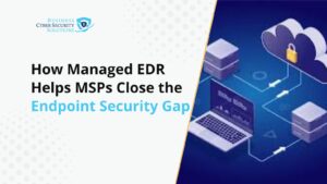 Why MSPs Are Turning to Managed EDR to Close the Endpoint Security Gap