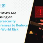 Why MSPs Are Focusing on Cybersecurity Awareness to Reduce Real-World Risk