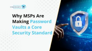 Why MSPs Are Making Password Vaults a Core Security Standard