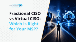 Fractional CISO vs Virtual CISO: Which Is Right for Your MSP?